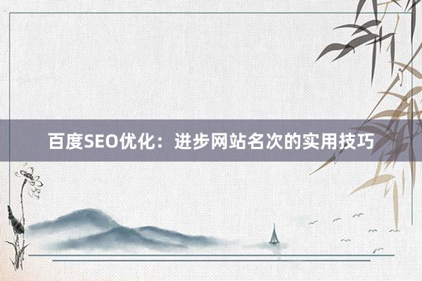 百度SEO优化：进步网站名次的实用技巧