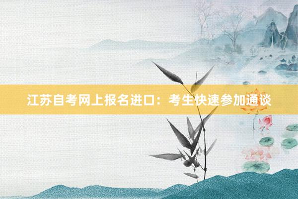 江苏自考网上报名进口：考生快速参加通谈