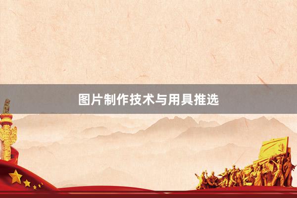图片制作技术与用具推选