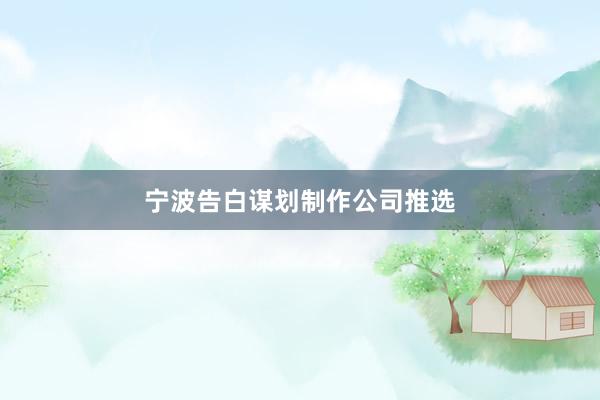 宁波告白谋划制作公司推选
