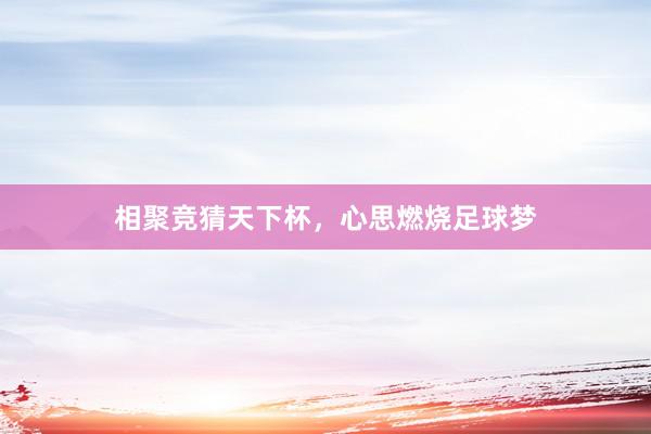 相聚竞猜天下杯，心思燃烧足球梦