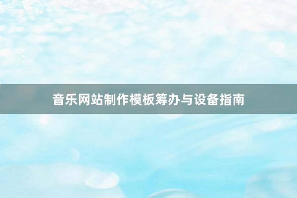 音乐网站制作模板筹办与设备指南
