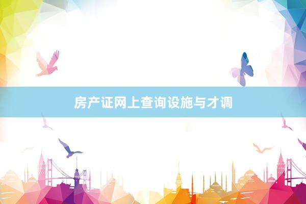 房产证网上查询设施与才调