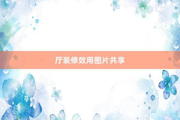 厅装修效用图片共享