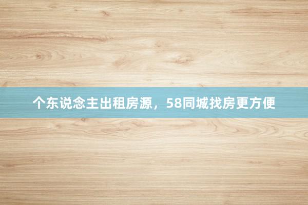 个东说念主出租房源,58同城找房更方便