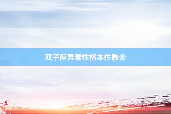 双子座男素性格本性融会