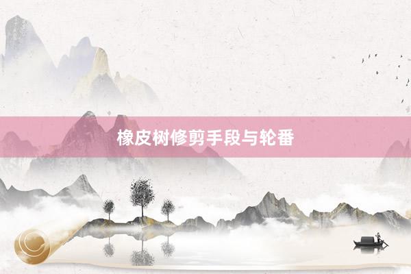 橡皮树修剪手段与轮番