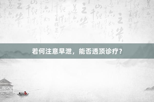 若何注意早泄，能否透顶诊疗？
